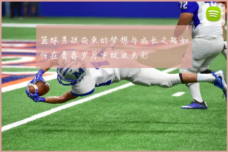 篮球男孩花束的梦想与成长之路如何在青春岁月中绽放光彩