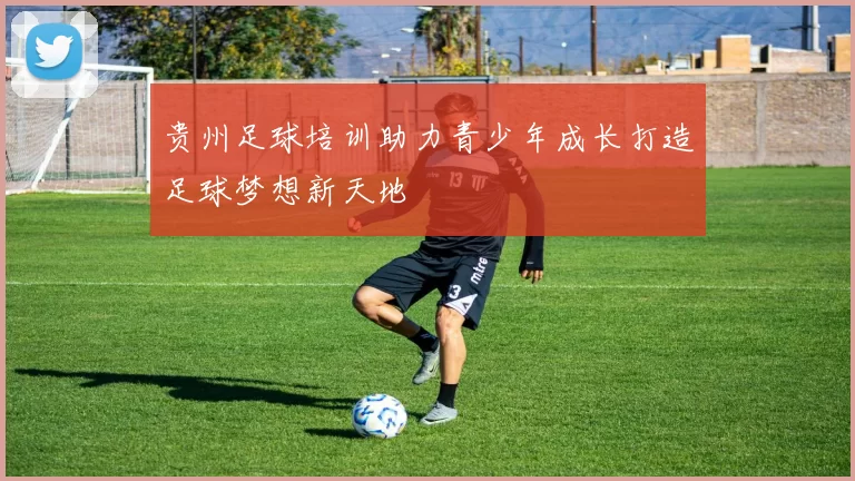 贵州足球培训助力青少年成长打造足球梦想新天地