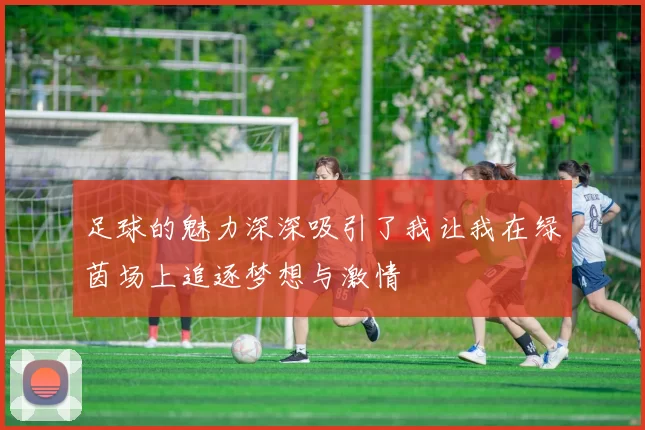 足球的魅力深深吸引了我让我在绿茵场上追逐梦想与激情