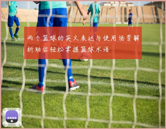两个篮球的英文表达与使用场景解析助你轻松掌握篮球术语